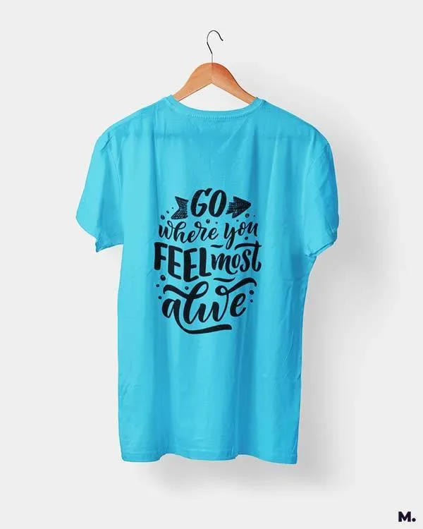 Go where you feel alive printed t shirts
