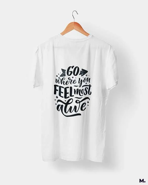 Go where you feel alive printed t shirts