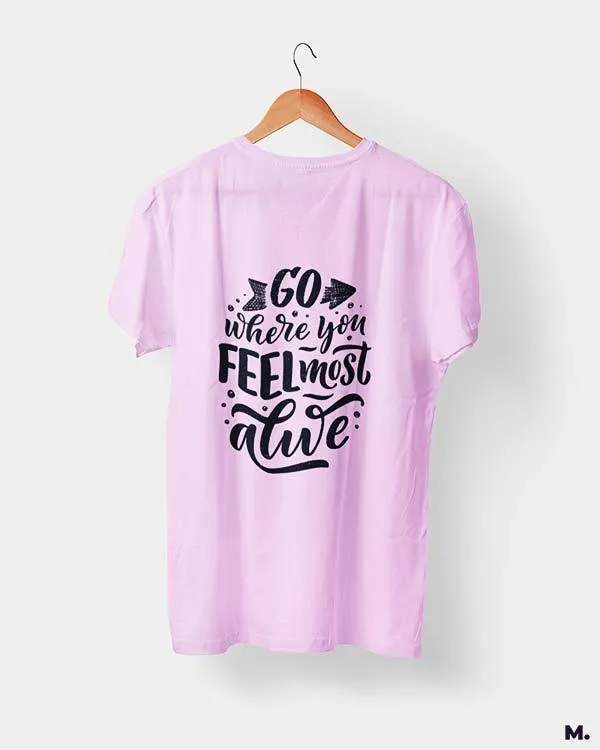 Go where you feel alive printed t shirts