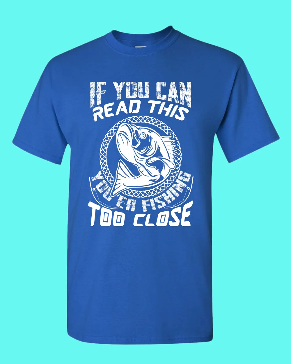 If you can read this, you're fishing too close tees, fishing fisherman tees