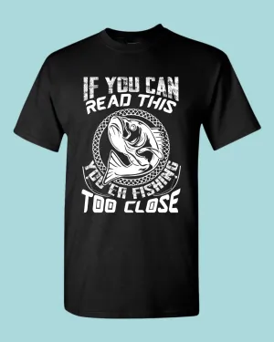 If you can read this, you're fishing too close tees, fishing fisherman tees