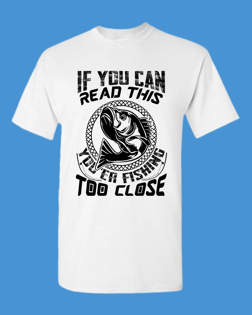 If you can read this, you're fishing too close tees, fishing fisherman tees