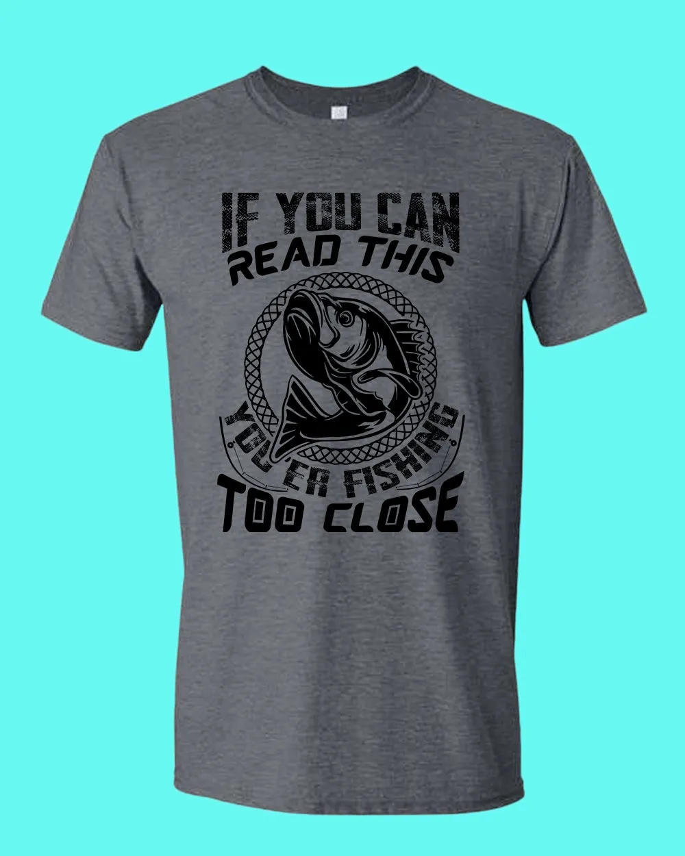 If you can read this, you're fishing too close tees, fishing fisherman tees