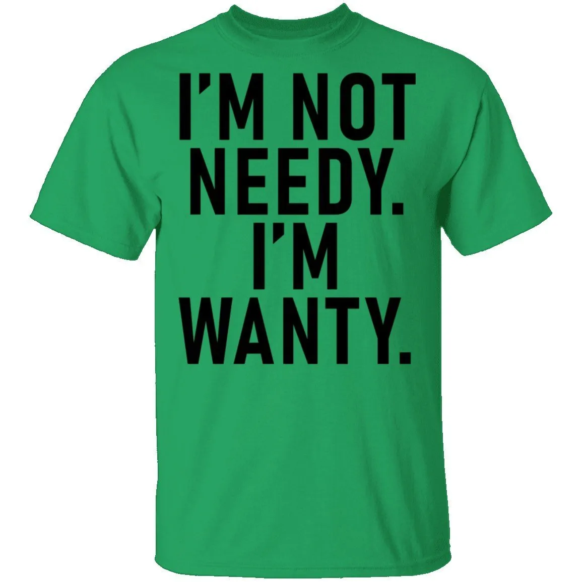 I'm Not Needy I'm Wanty T-Shirt