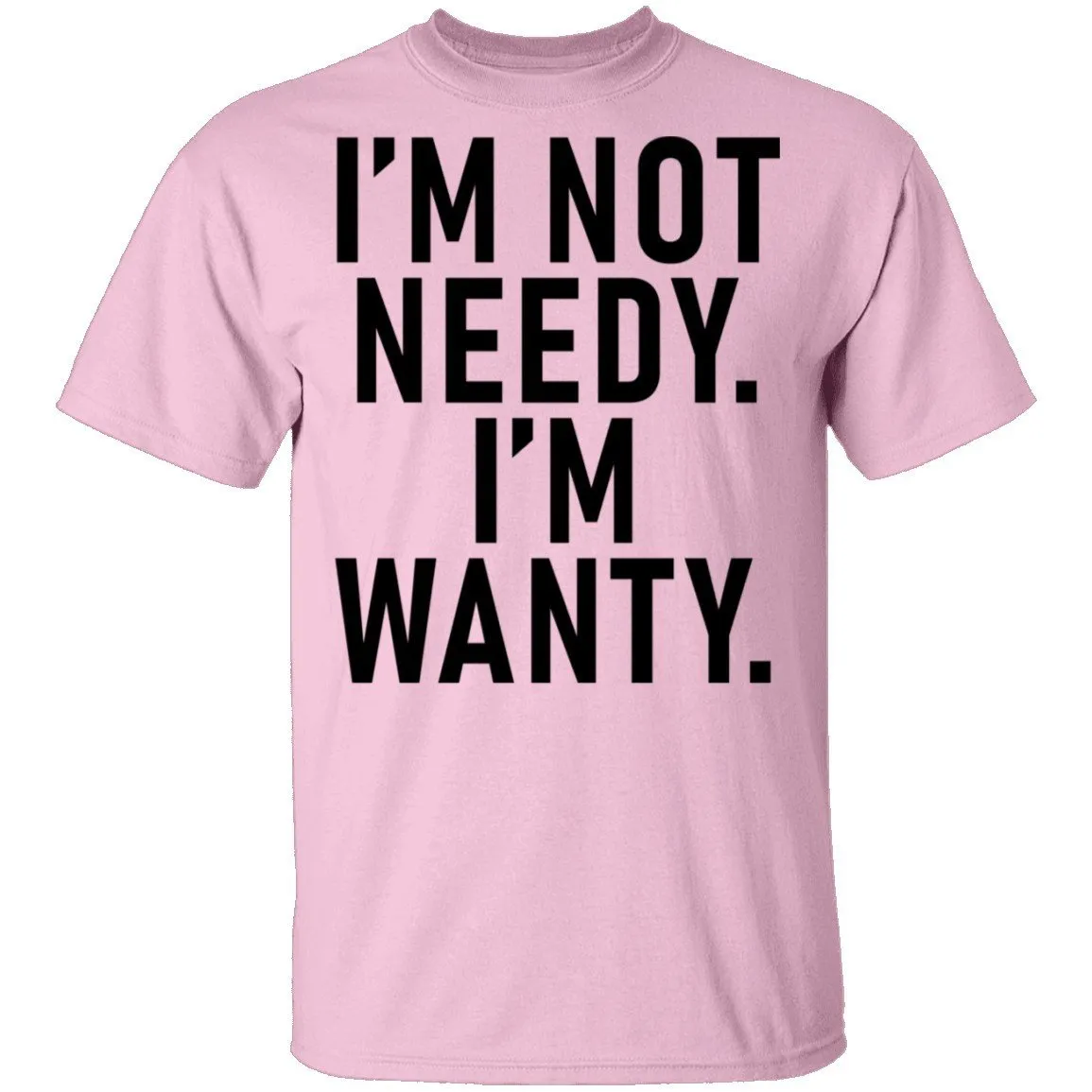 I'm Not Needy I'm Wanty T-Shirt