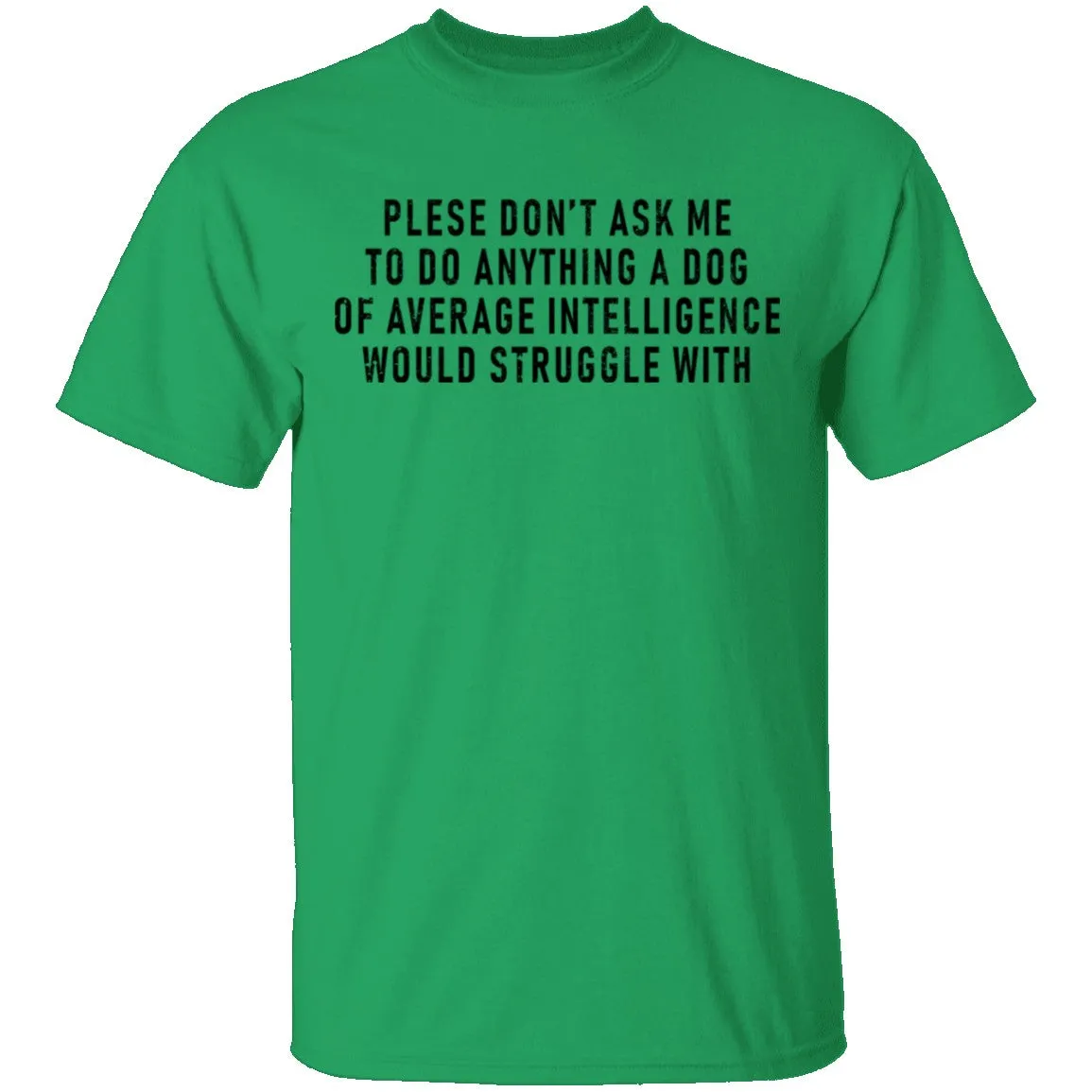 Please Don't Ask Me To Do Anything A Dog Of Average Intelligence Would Struggle With T-Shirt