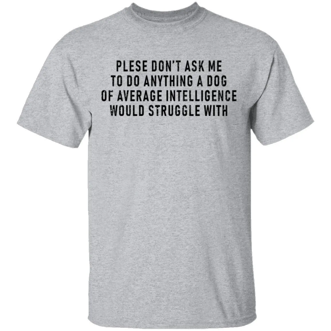 Please Don't Ask Me To Do Anything A Dog Of Average Intelligence Would Struggle With T-Shirt