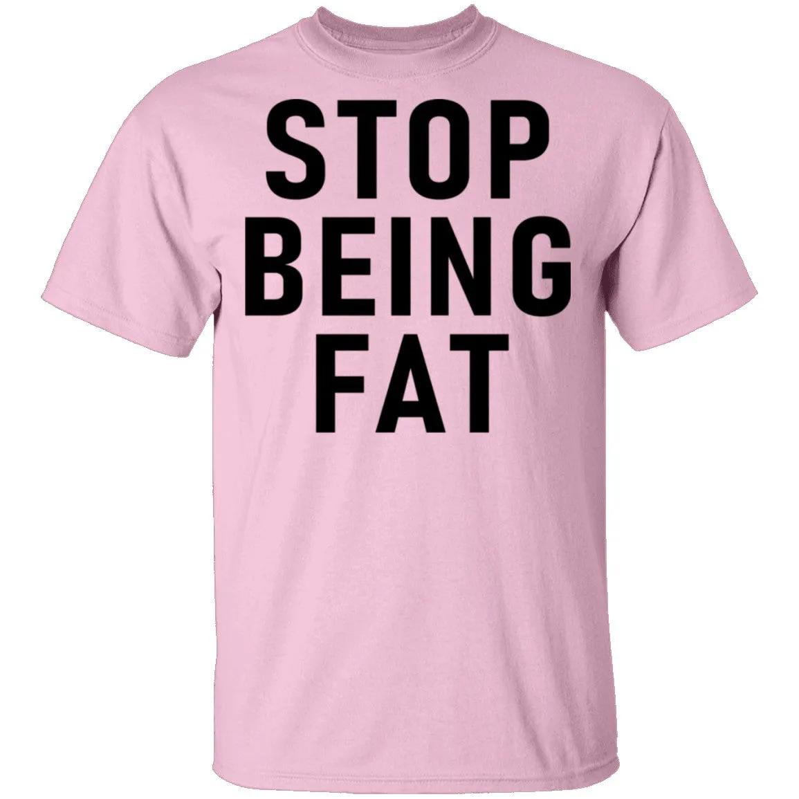 Stop Being Fat T-Shirt
