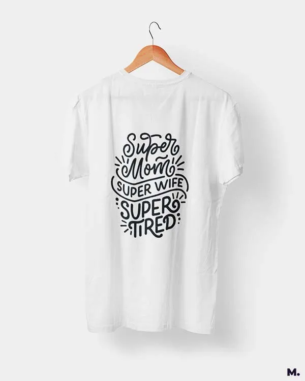 Supermom, Superwife, Supertired printed t shirts