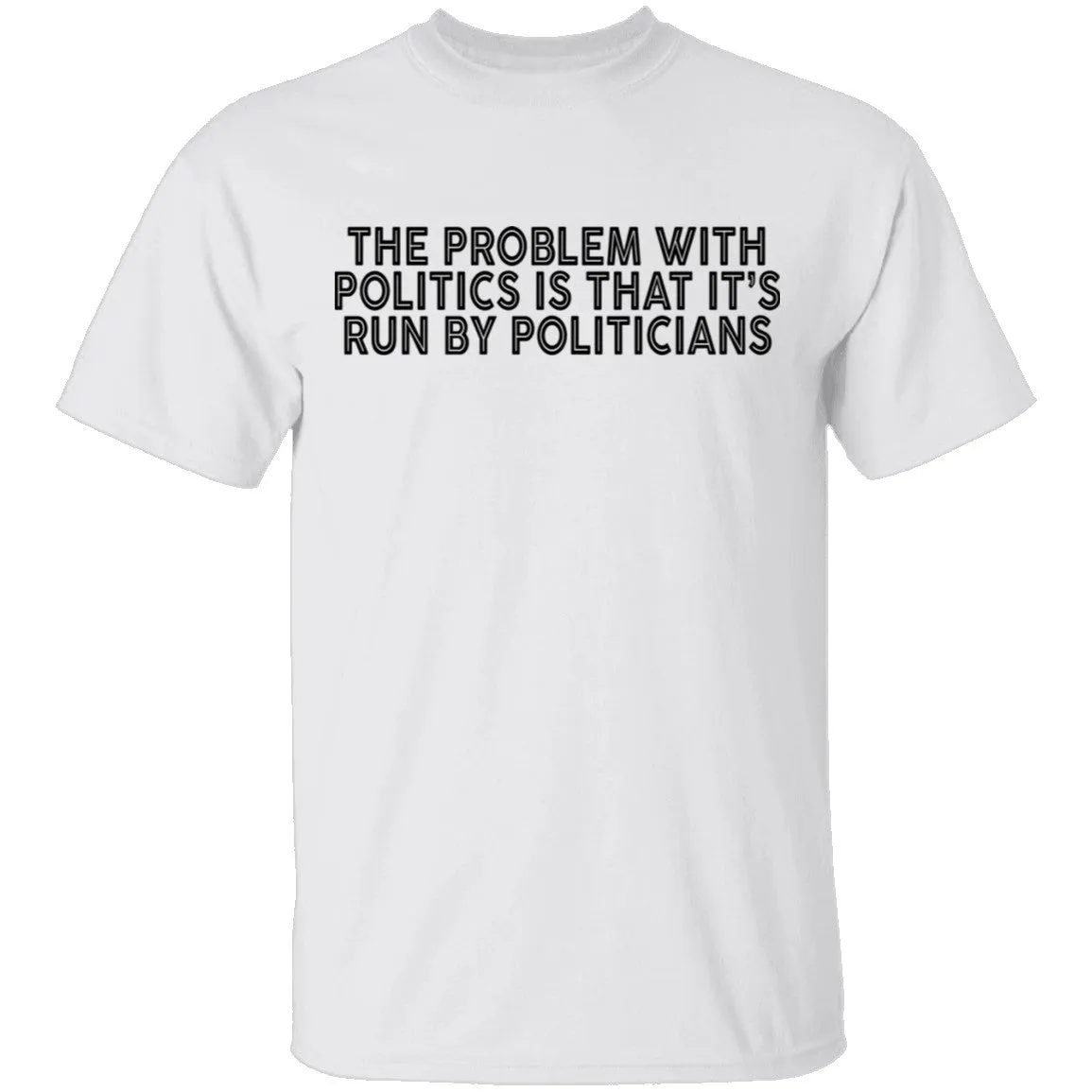 The Problem With Politics Is That It's Run By Politicians T-Shirt
