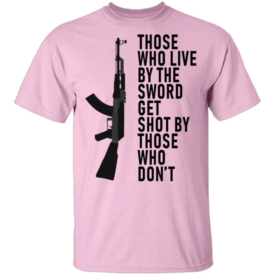 Those Who Live By The Sword Get Shot By Those Who Don't T-Shirt