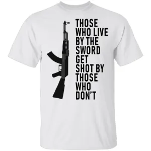 Those Who Live By The Sword Get Shot By Those Who Don't T-Shirt