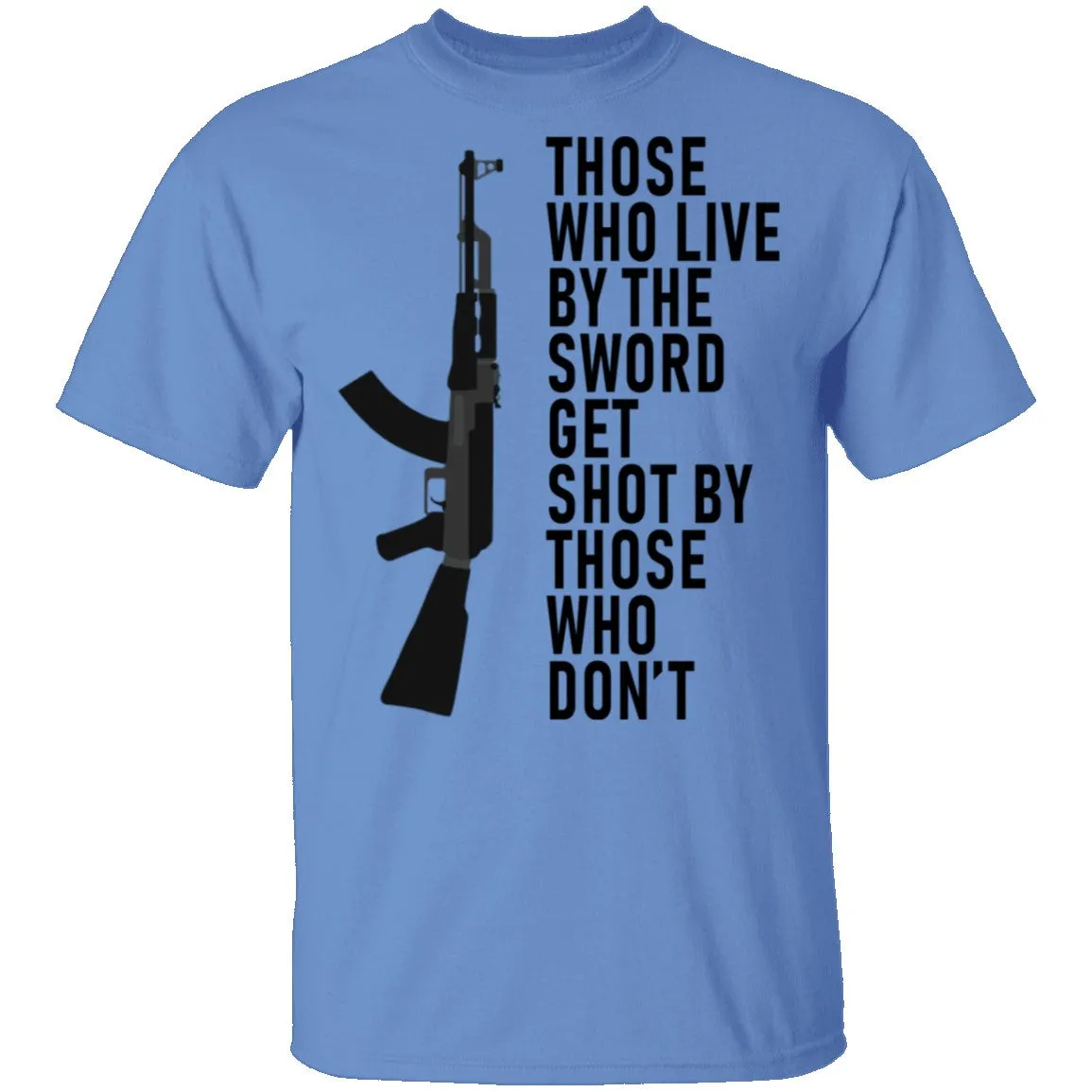 Those Who Live By The Sword Get Shot By Those Who Don't T-Shirt