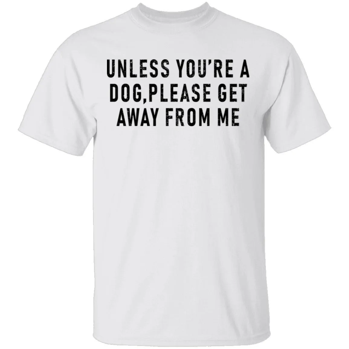 Unless You're A Dog Please Get Away From Me T-Shirt