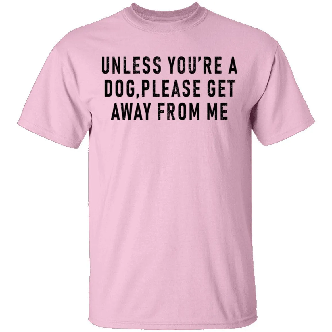 Unless You're A Dog Please Get Away From Me T-Shirt
