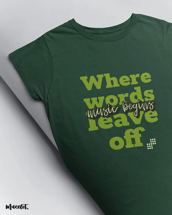 When words end, music begins printed t shirts
