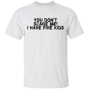 You Don't Scare Me I Have Five Kids T-Shirt