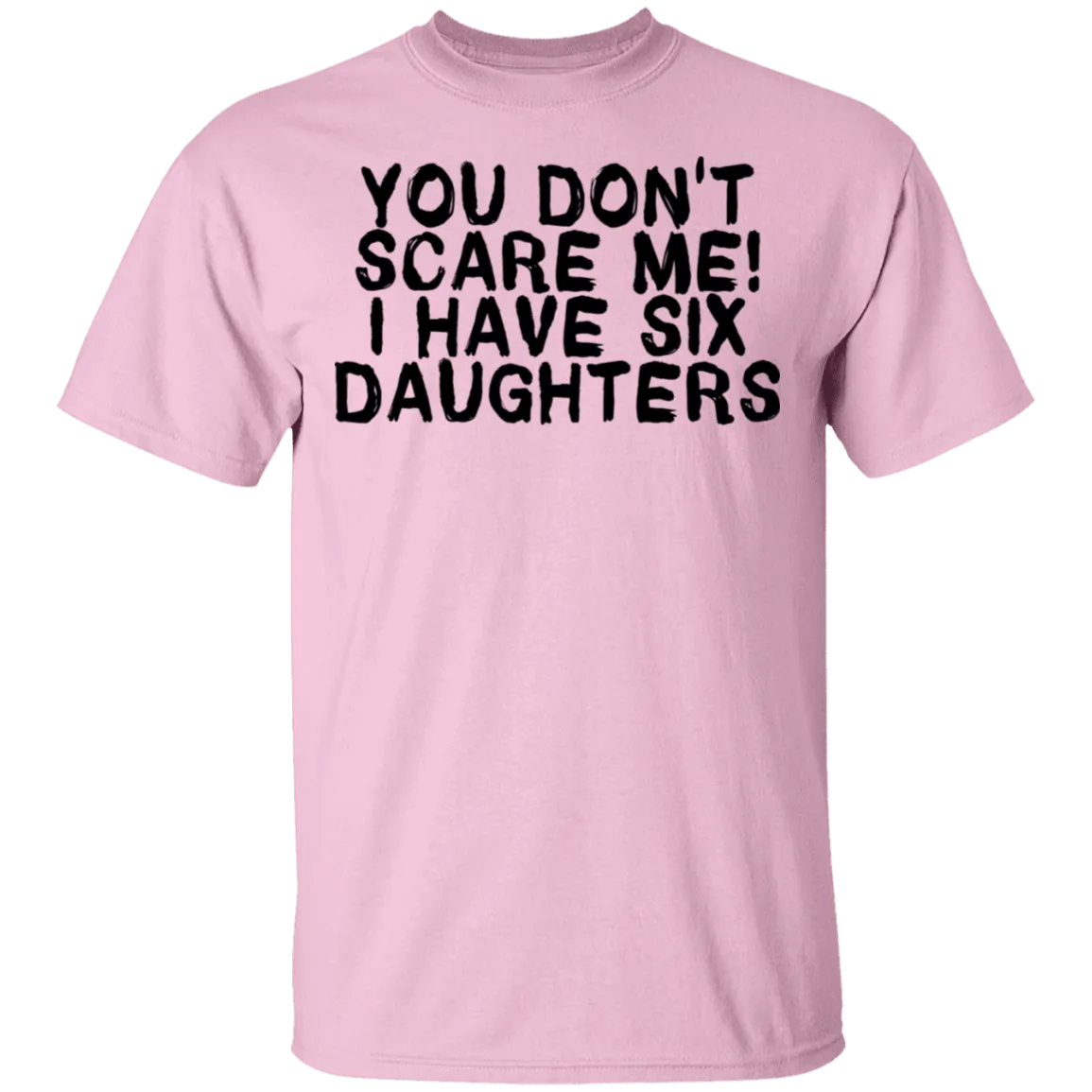 You Don't Scare Me I Have Six Daughters T-Shirt