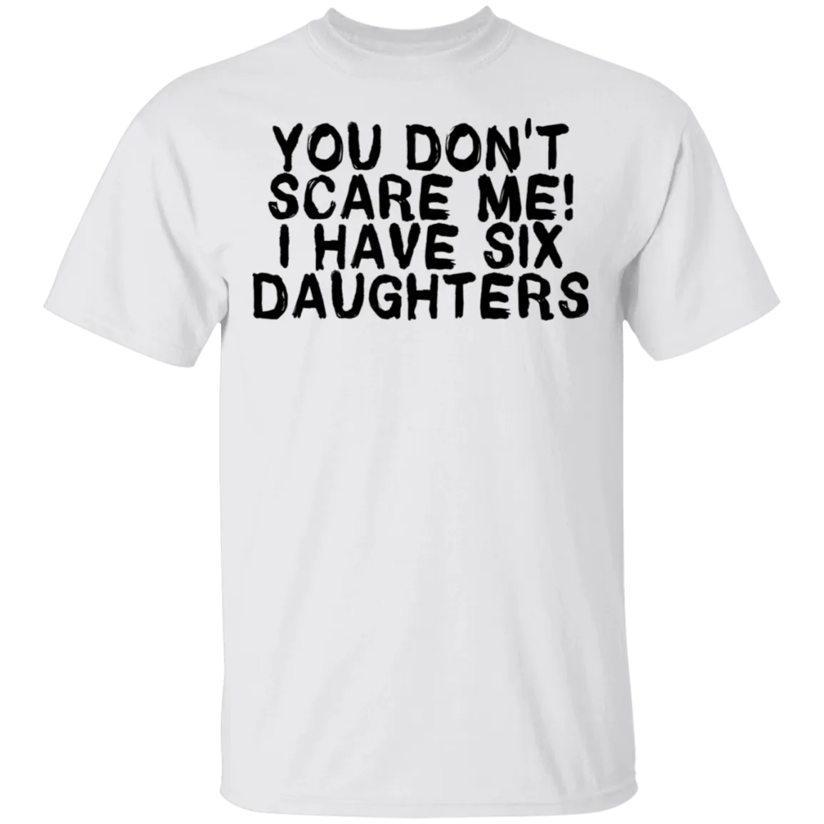 You Don't Scare Me I Have Six Daughters T-Shirt
