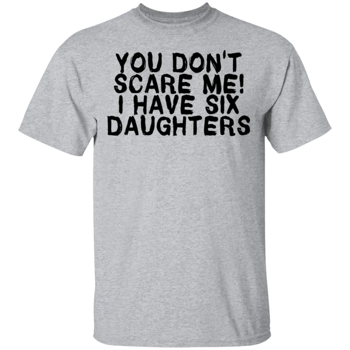 You Don't Scare Me I Have Six Daughters T-Shirt